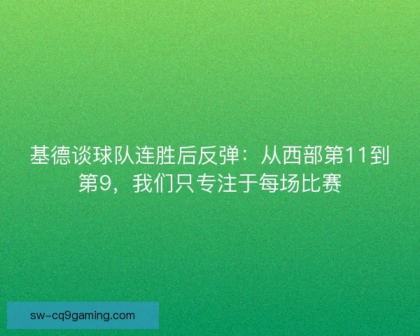 基德谈球队连胜后反弹：从西部第11到第9，我们只专注于每场比赛